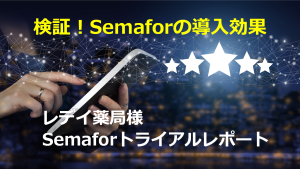 検証!Semaforの導入効果 ~レデイ薬局様の検証データを公開!~