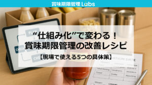 “仕組み化”で変わる!賞味期限管理の改善レシピ【現場で使える5つの具体策】
