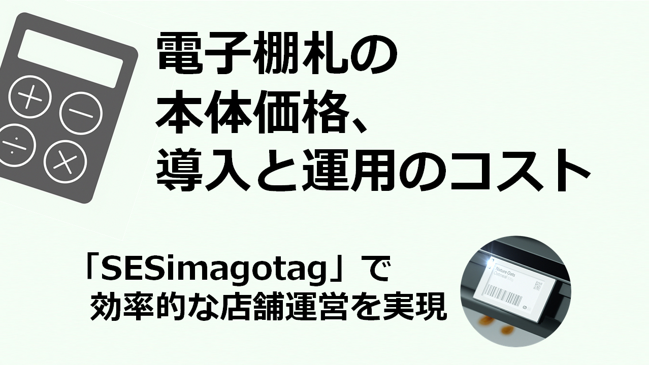 電子棚札の本体価格と導入・運用コストを徹底解説！　〜 「SESimagotag」で効率的な店舗運営を実現 〜
