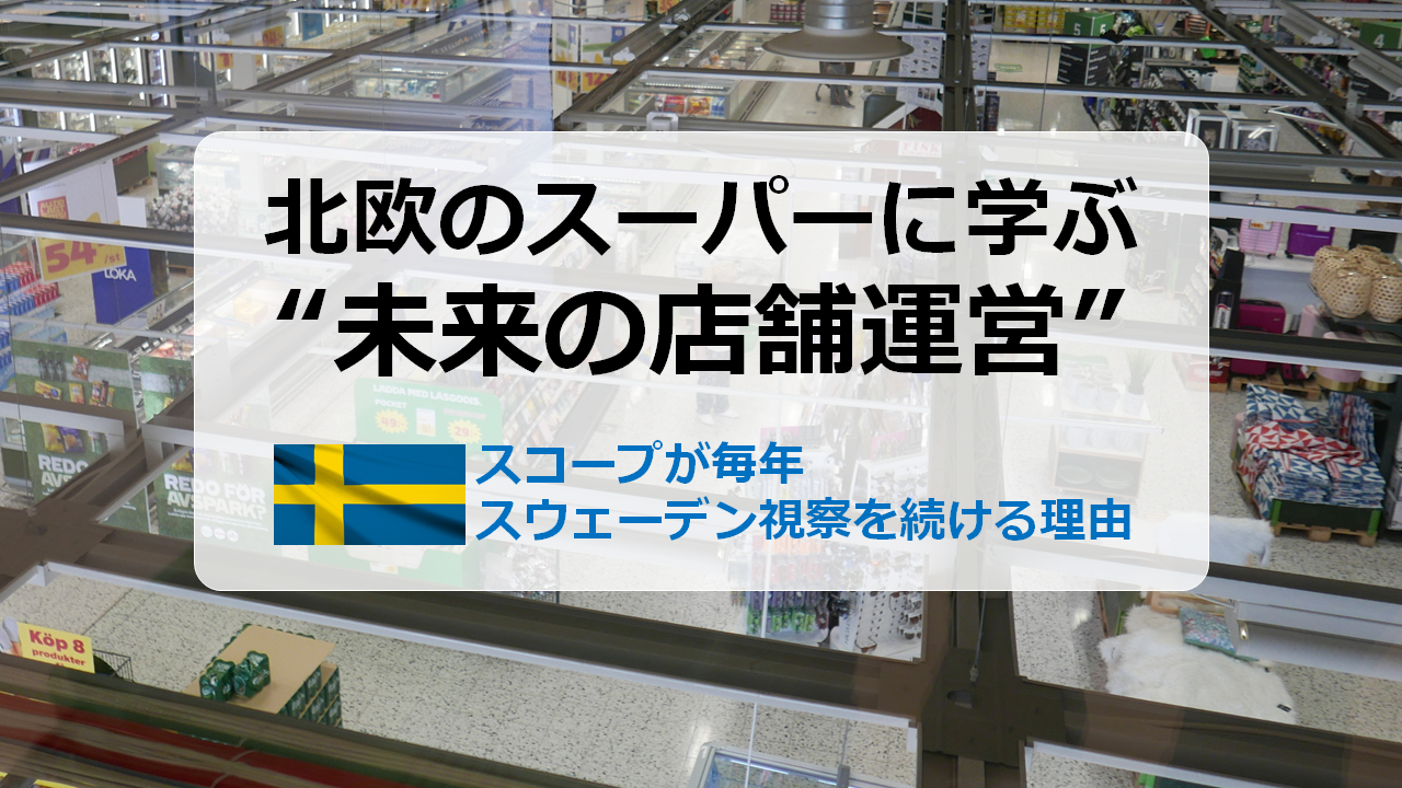 北欧のスーパーに学ぶ“未来の店舗運営”。　～スコープが毎年スウェーデン視察を続ける理由～